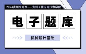 【贵州工程应用技术学院】【电子题库】2024贵州专升本电子题库（机械设计基础）